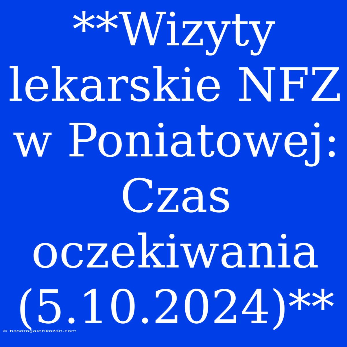 **Wizyty Lekarskie NFZ W Poniatowej: Czas Oczekiwania (5.10.2024)**