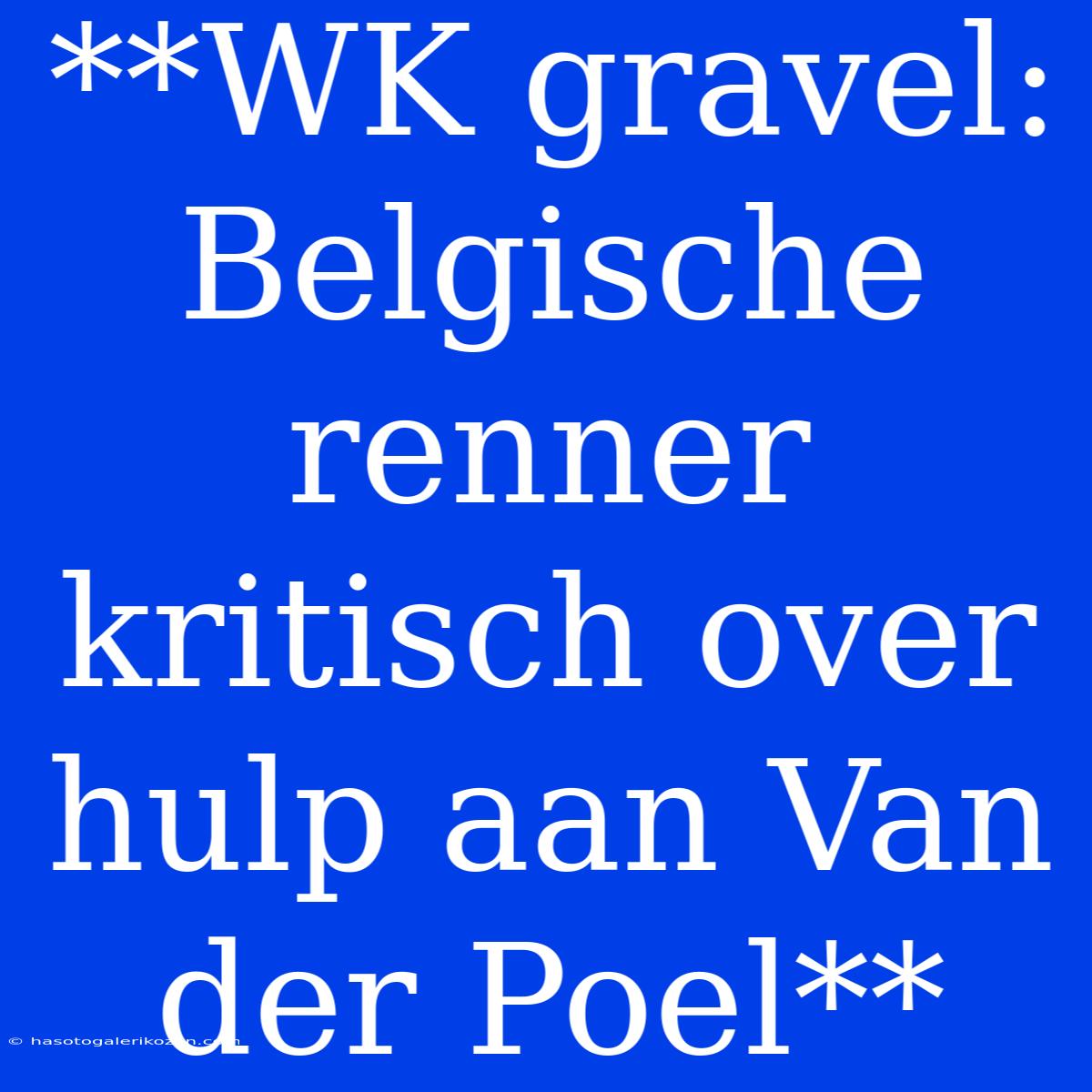 **WK Gravel: Belgische Renner Kritisch Over Hulp Aan Van Der Poel**