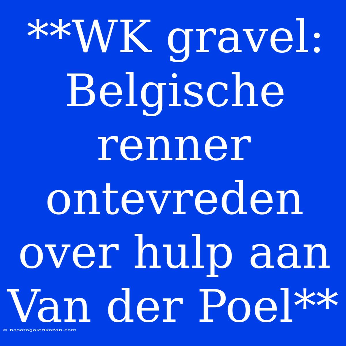 **WK Gravel: Belgische Renner Ontevreden Over Hulp Aan Van Der Poel**