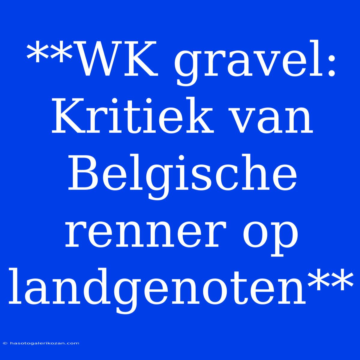 **WK Gravel: Kritiek Van Belgische Renner Op Landgenoten**