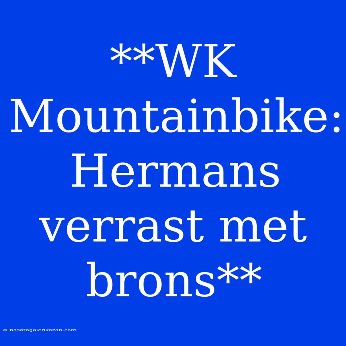 **WK Mountainbike: Hermans Verrast Met Brons**