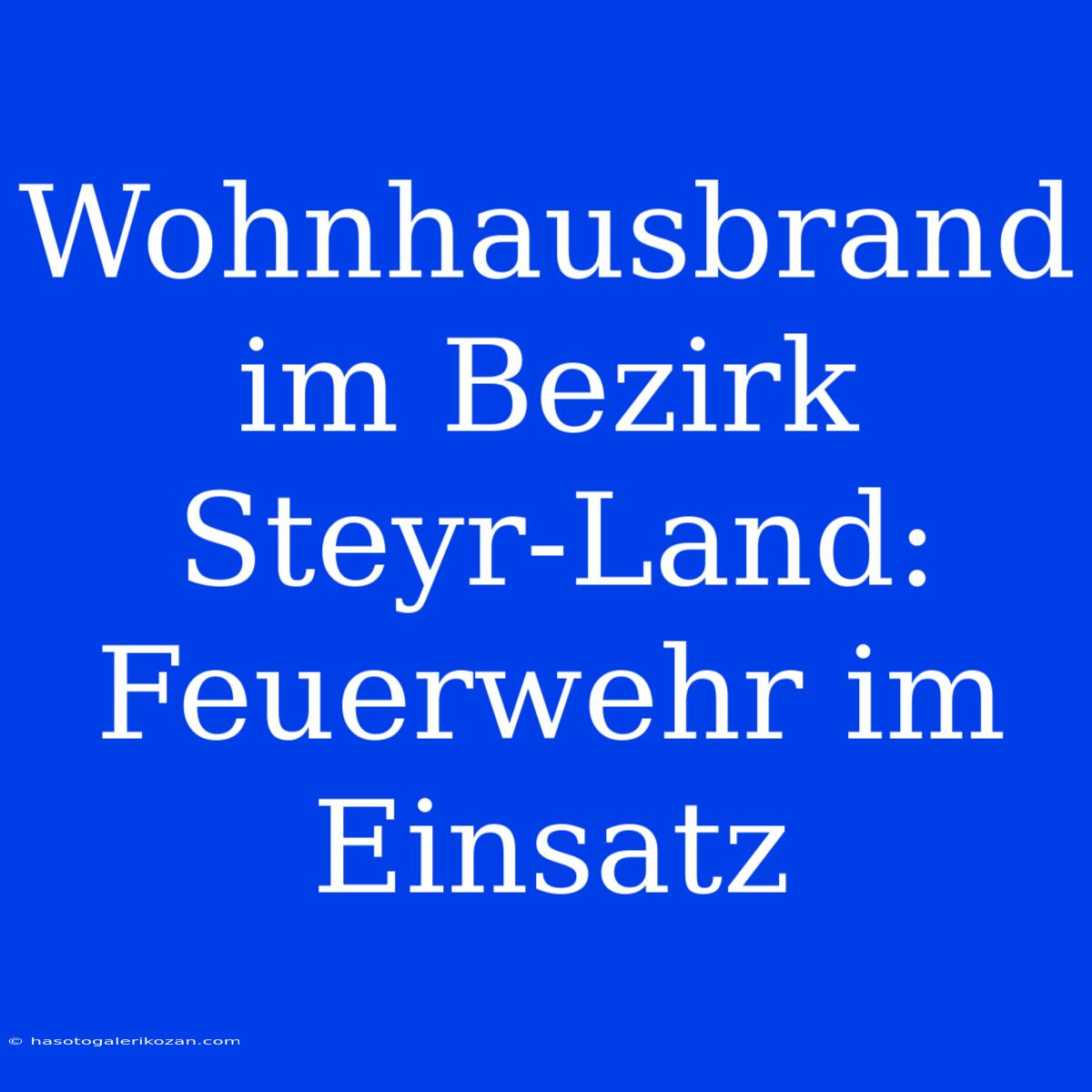 Wohnhausbrand Im Bezirk Steyr-Land: Feuerwehr Im Einsatz