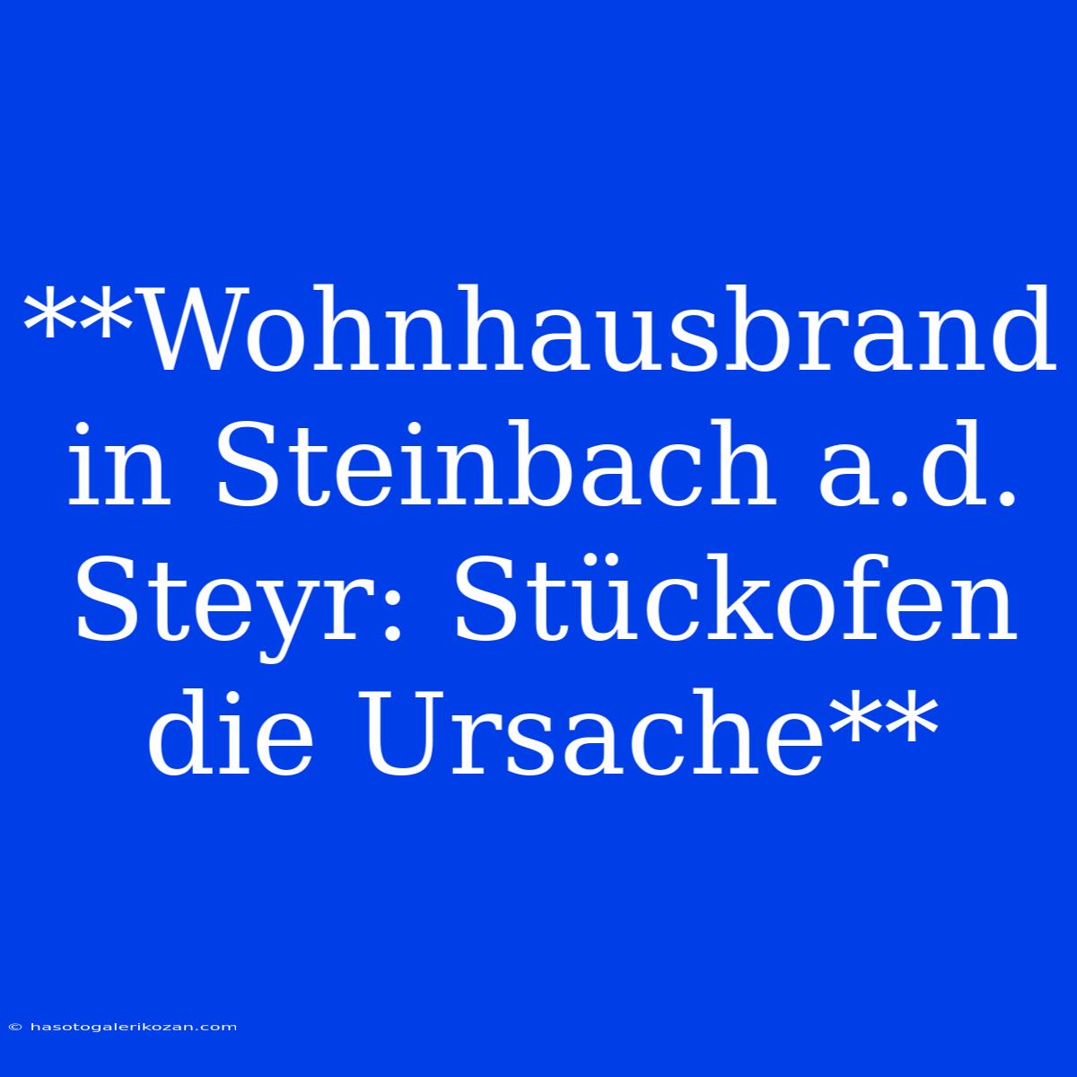 **Wohnhausbrand In Steinbach A.d. Steyr: Stückofen Die Ursache**