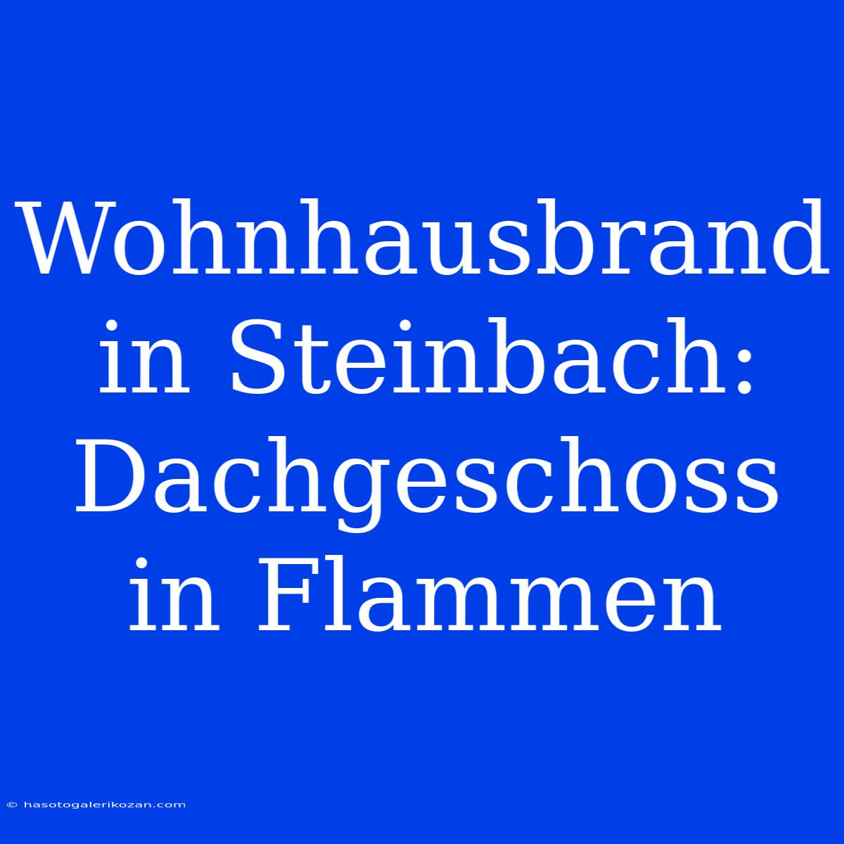 Wohnhausbrand In Steinbach: Dachgeschoss In Flammen