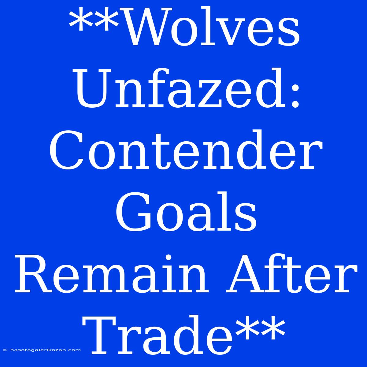 **Wolves Unfazed: Contender Goals Remain After Trade**