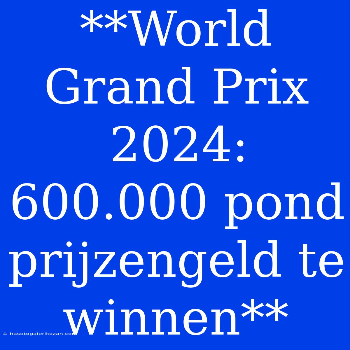 **World Grand Prix 2024: 600.000 Pond Prijzengeld Te Winnen** 