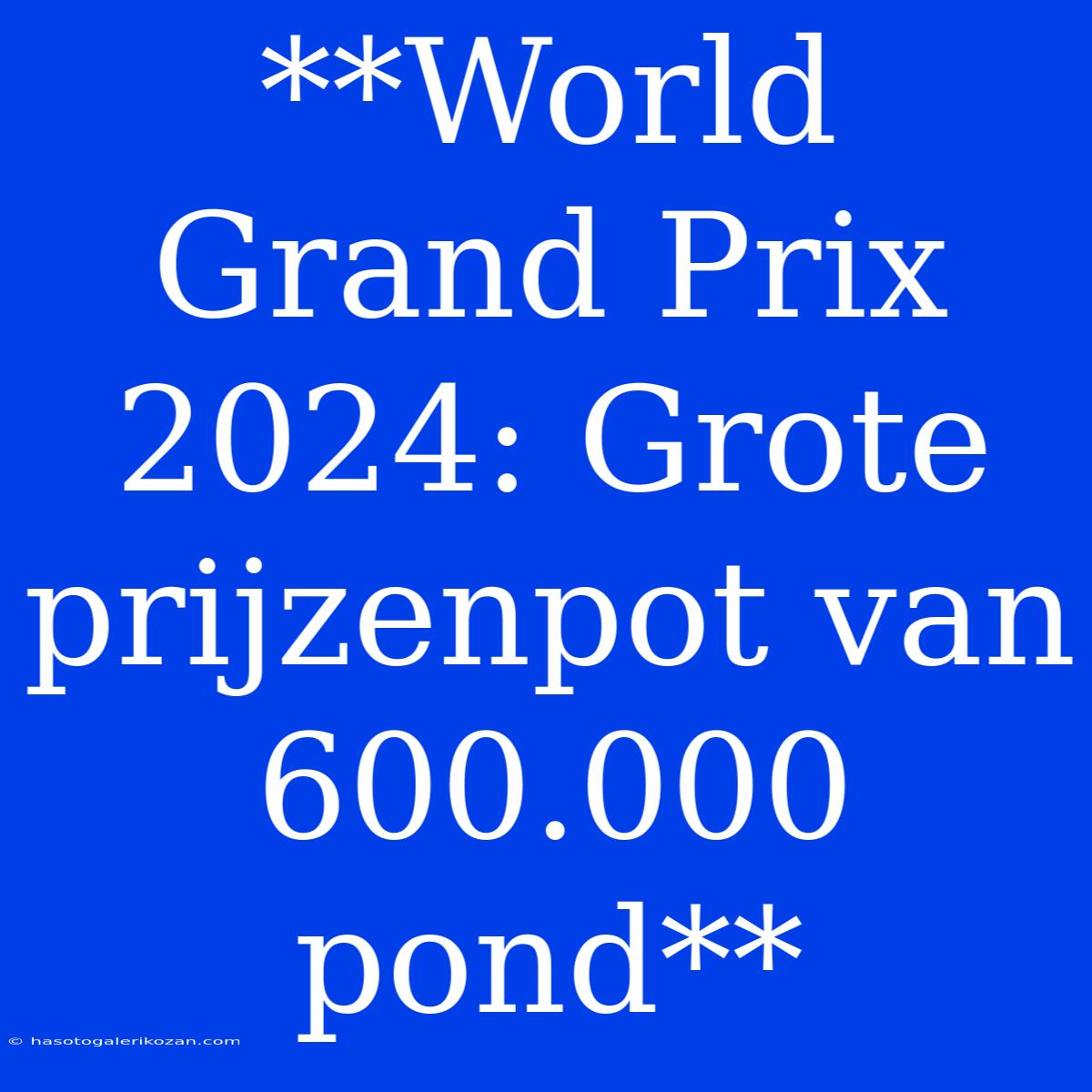 **World Grand Prix 2024: Grote Prijzenpot Van 600.000 Pond**