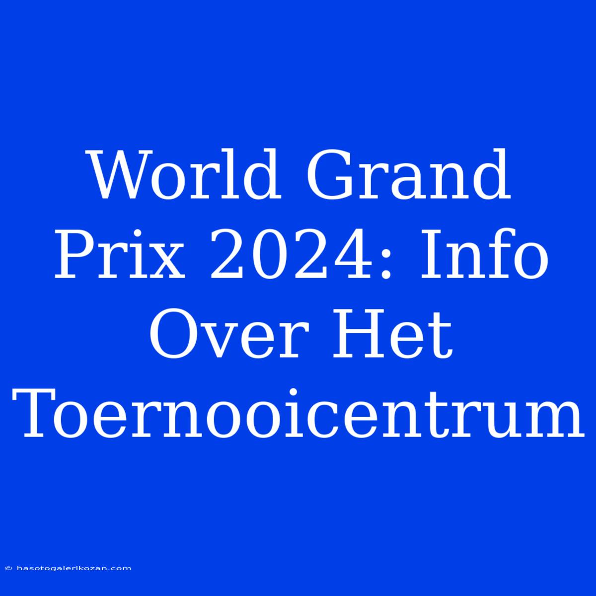 World Grand Prix 2024: Info Over Het Toernooicentrum