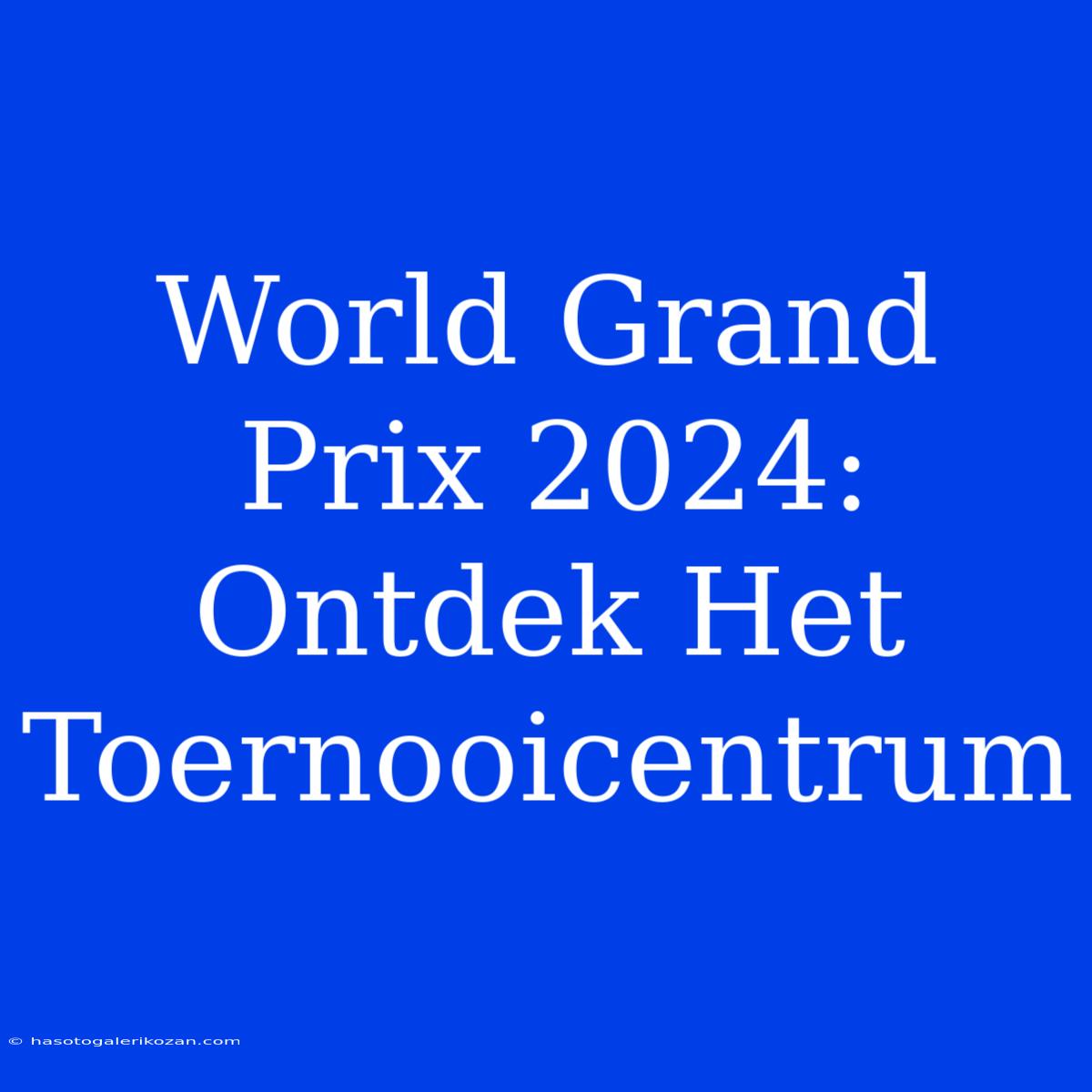 World Grand Prix 2024: Ontdek Het Toernooicentrum