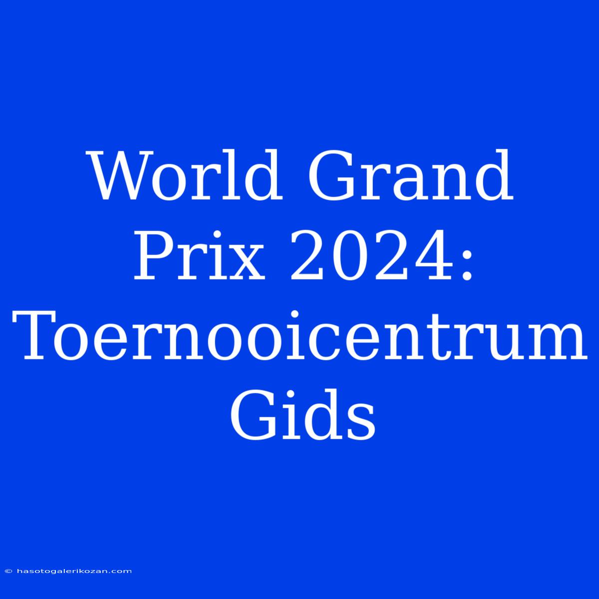 World Grand Prix 2024: Toernooicentrum Gids 