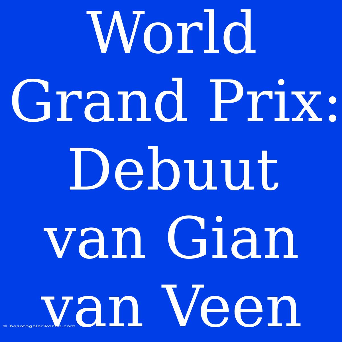 World Grand Prix: Debuut Van Gian Van Veen