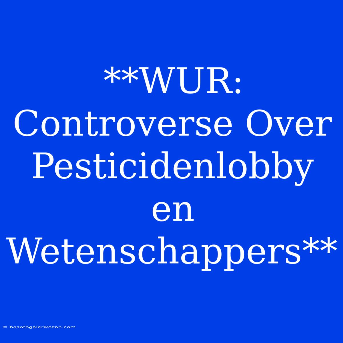 **WUR: Controverse Over Pesticidenlobby En Wetenschappers** 