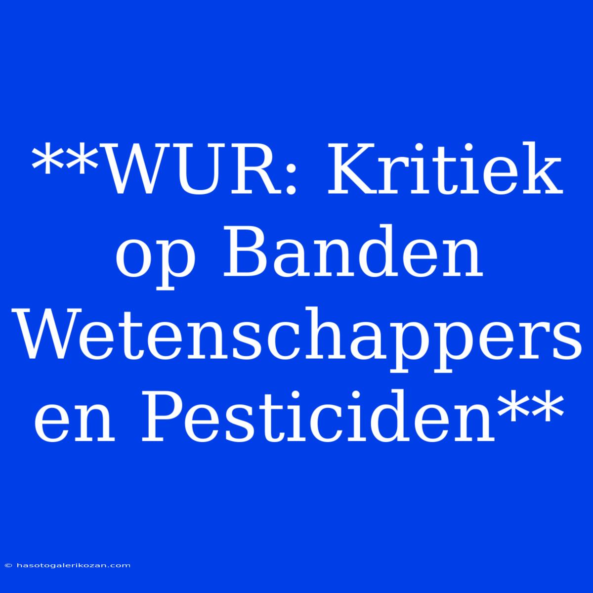 **WUR: Kritiek Op Banden Wetenschappers En Pesticiden**