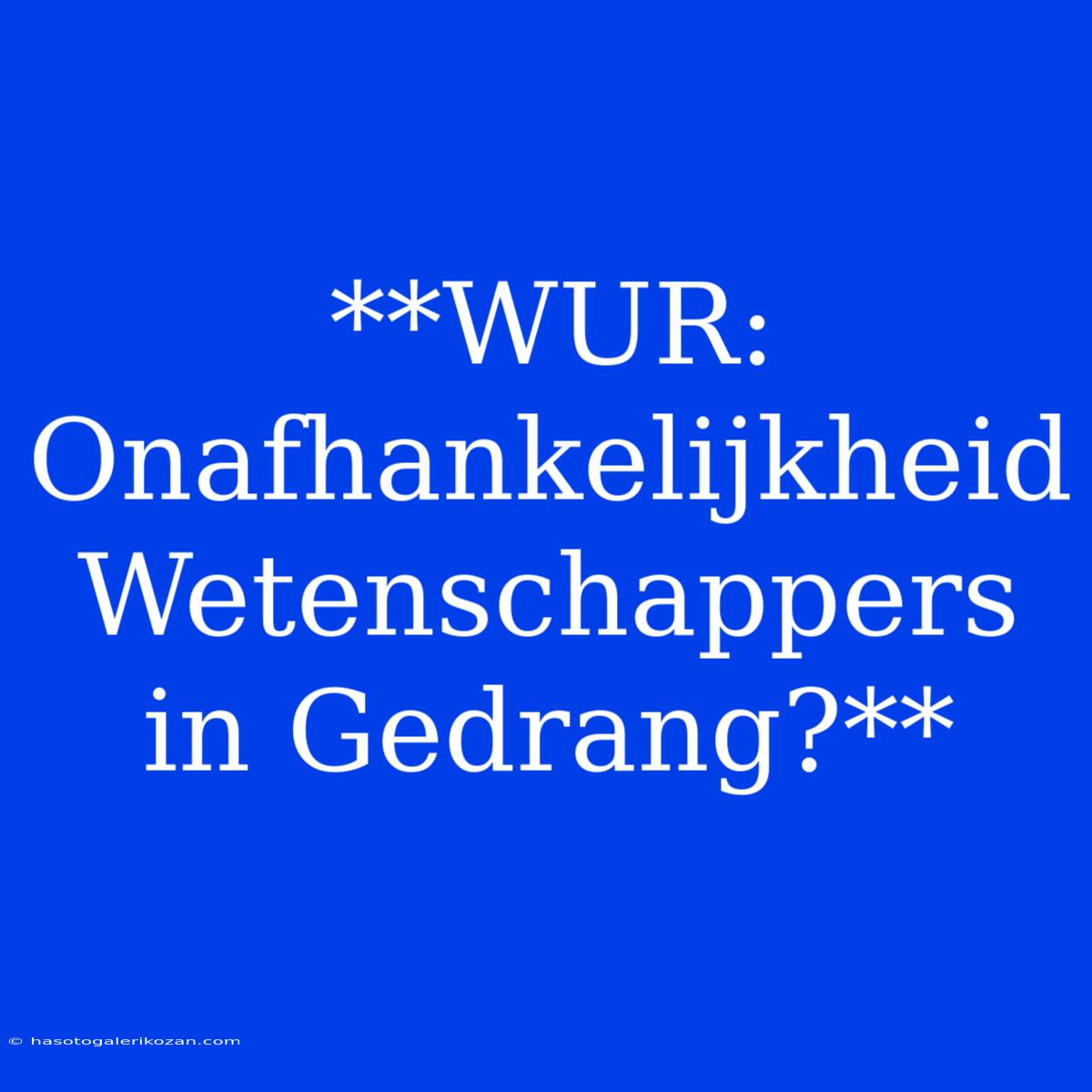 **WUR: Onafhankelijkheid Wetenschappers In Gedrang?**