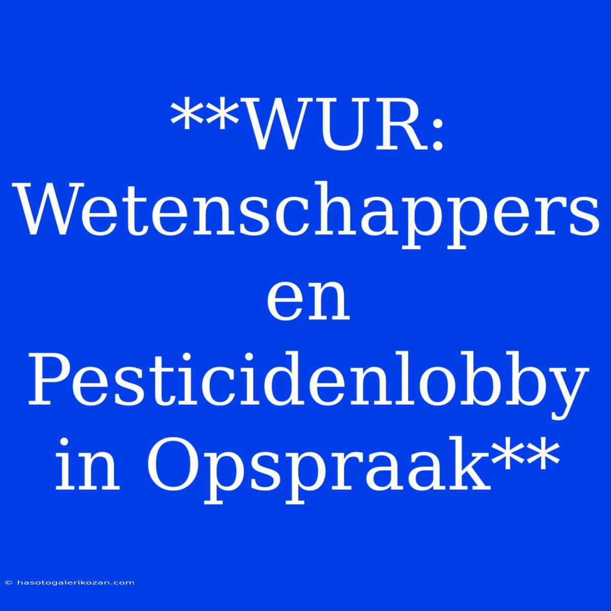 **WUR: Wetenschappers En Pesticidenlobby In Opspraak**