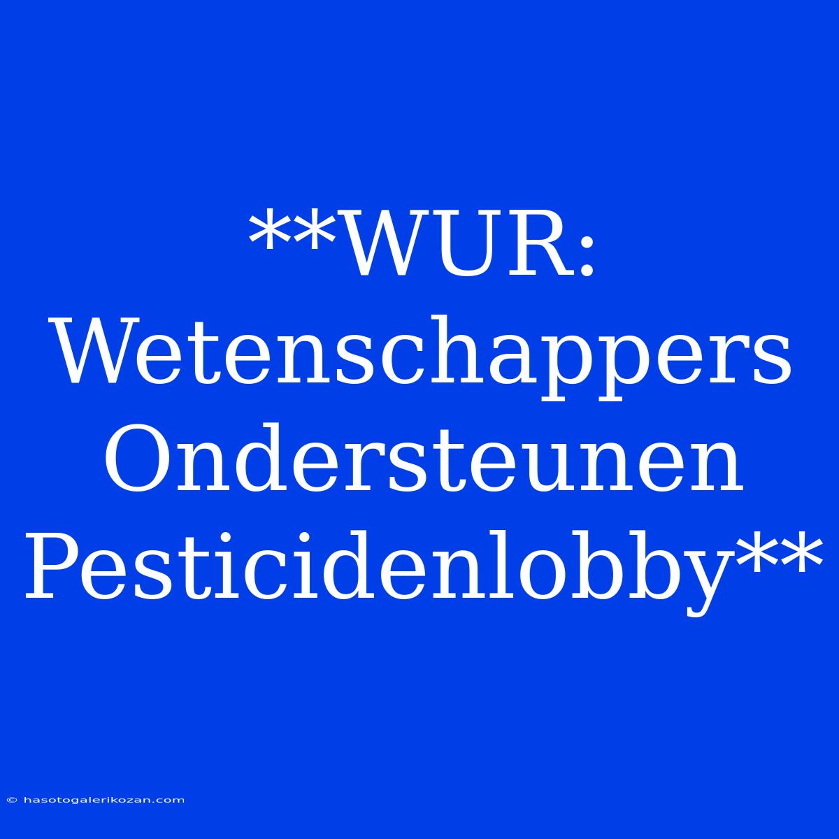 **WUR: Wetenschappers Ondersteunen Pesticidenlobby**