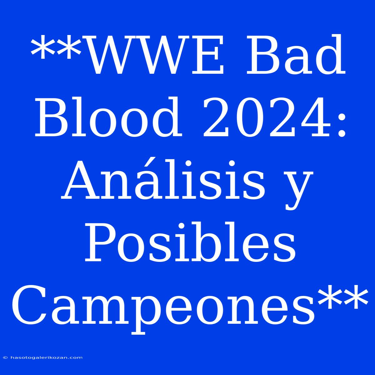 **WWE Bad Blood 2024: Análisis Y Posibles Campeones**