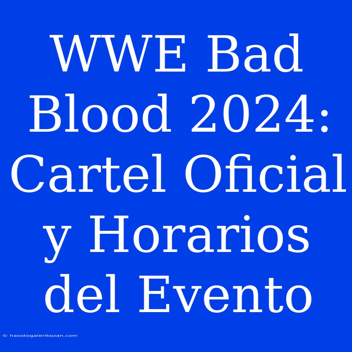 WWE Bad Blood 2024: Cartel Oficial Y Horarios Del Evento