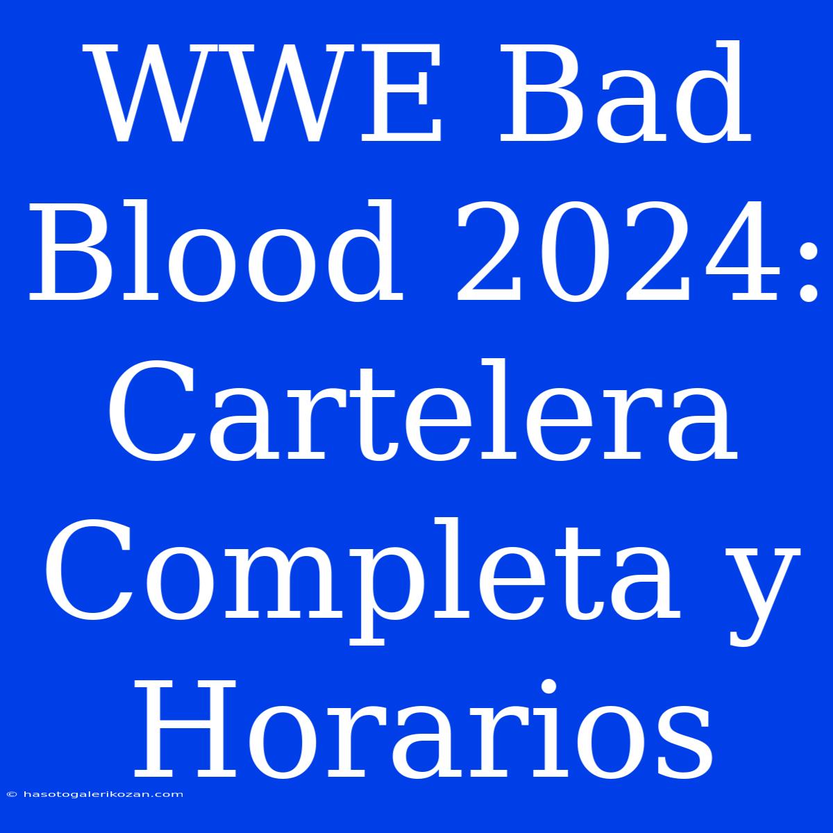 WWE Bad Blood 2024: Cartelera Completa Y Horarios