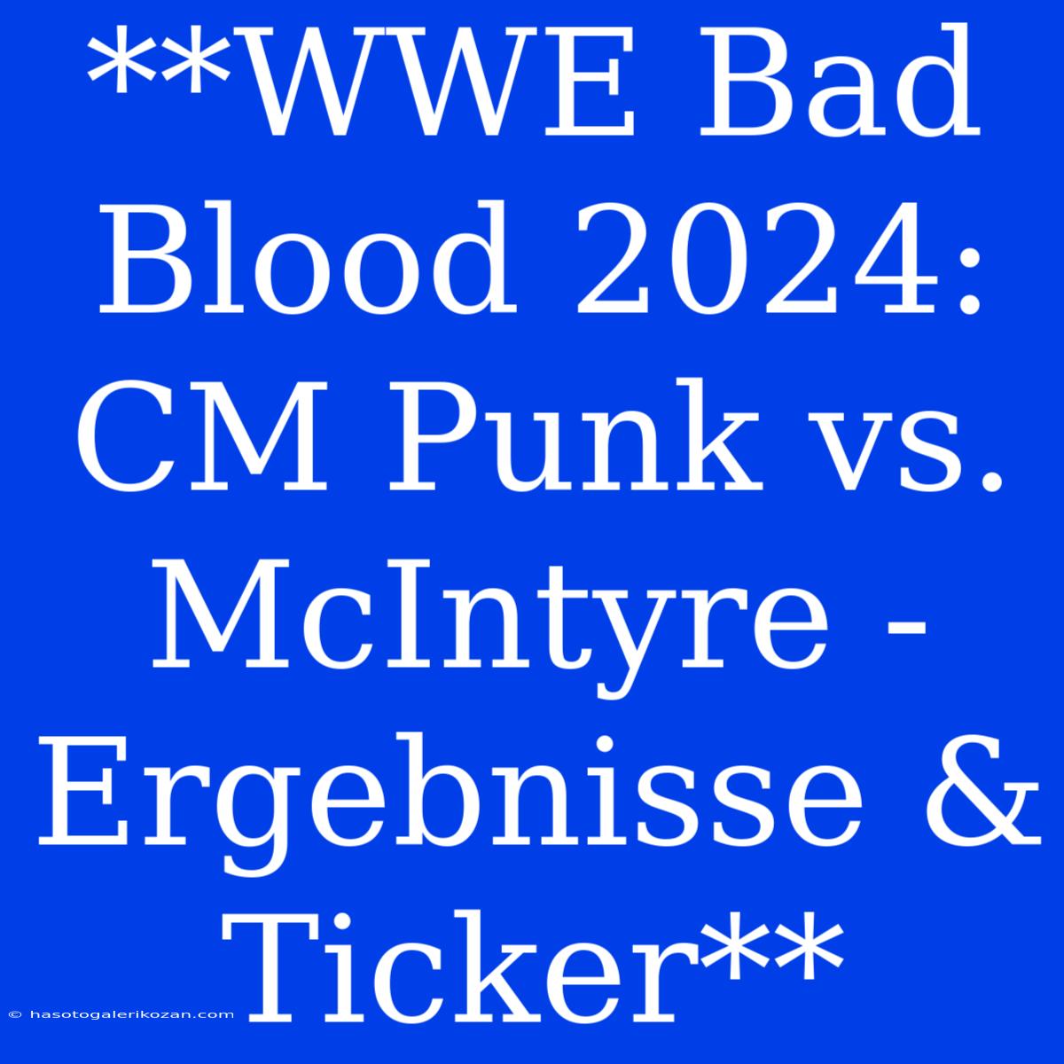 **WWE Bad Blood 2024: CM Punk Vs. McIntyre - Ergebnisse & Ticker**