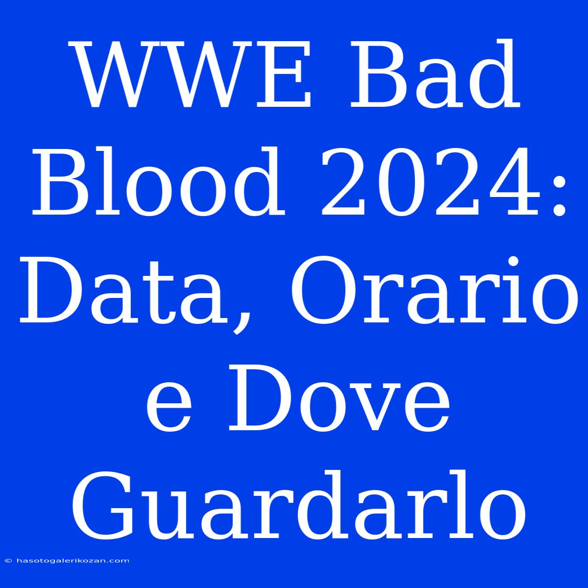 WWE Bad Blood 2024: Data, Orario E Dove Guardarlo