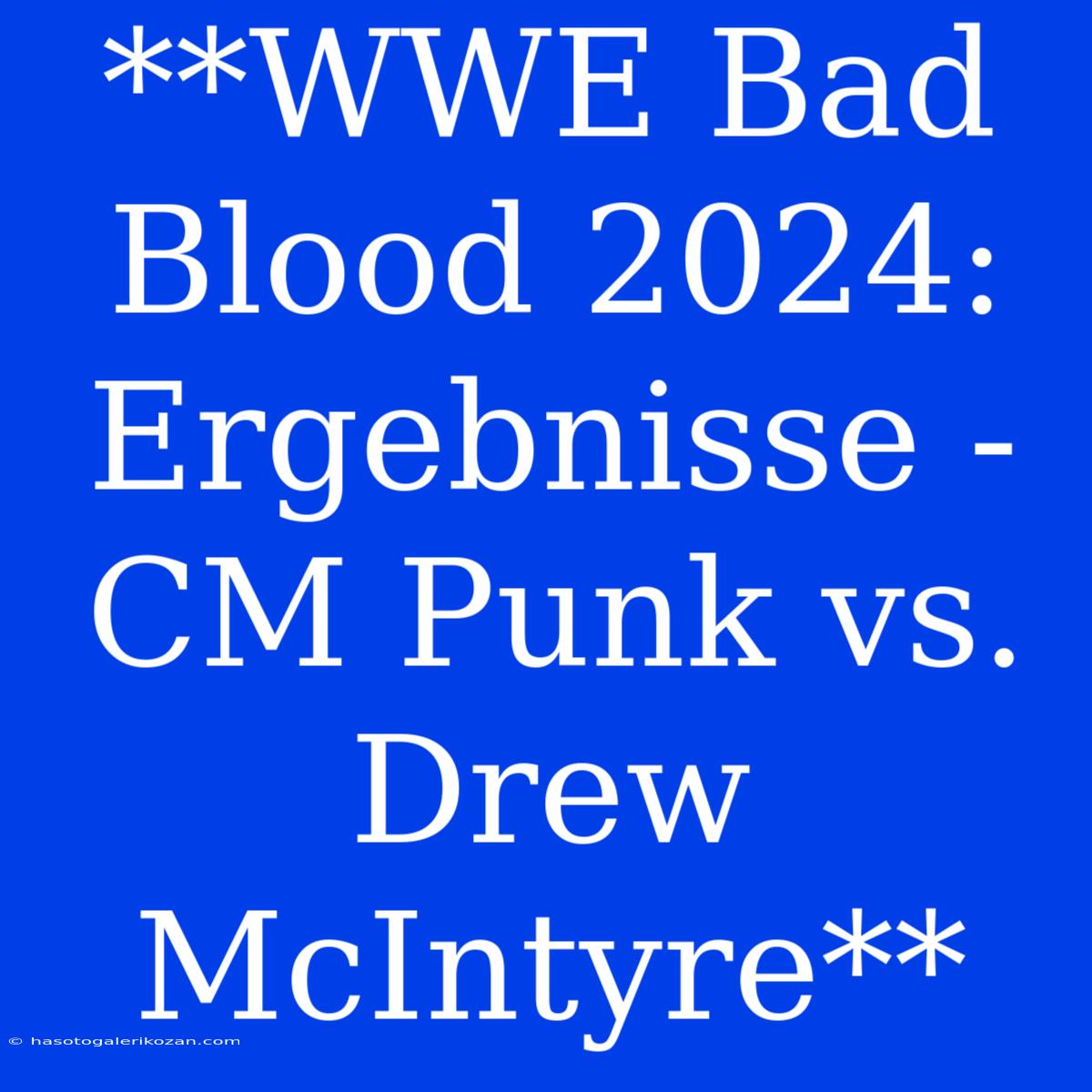 **WWE Bad Blood 2024: Ergebnisse - CM Punk Vs. Drew McIntyre**