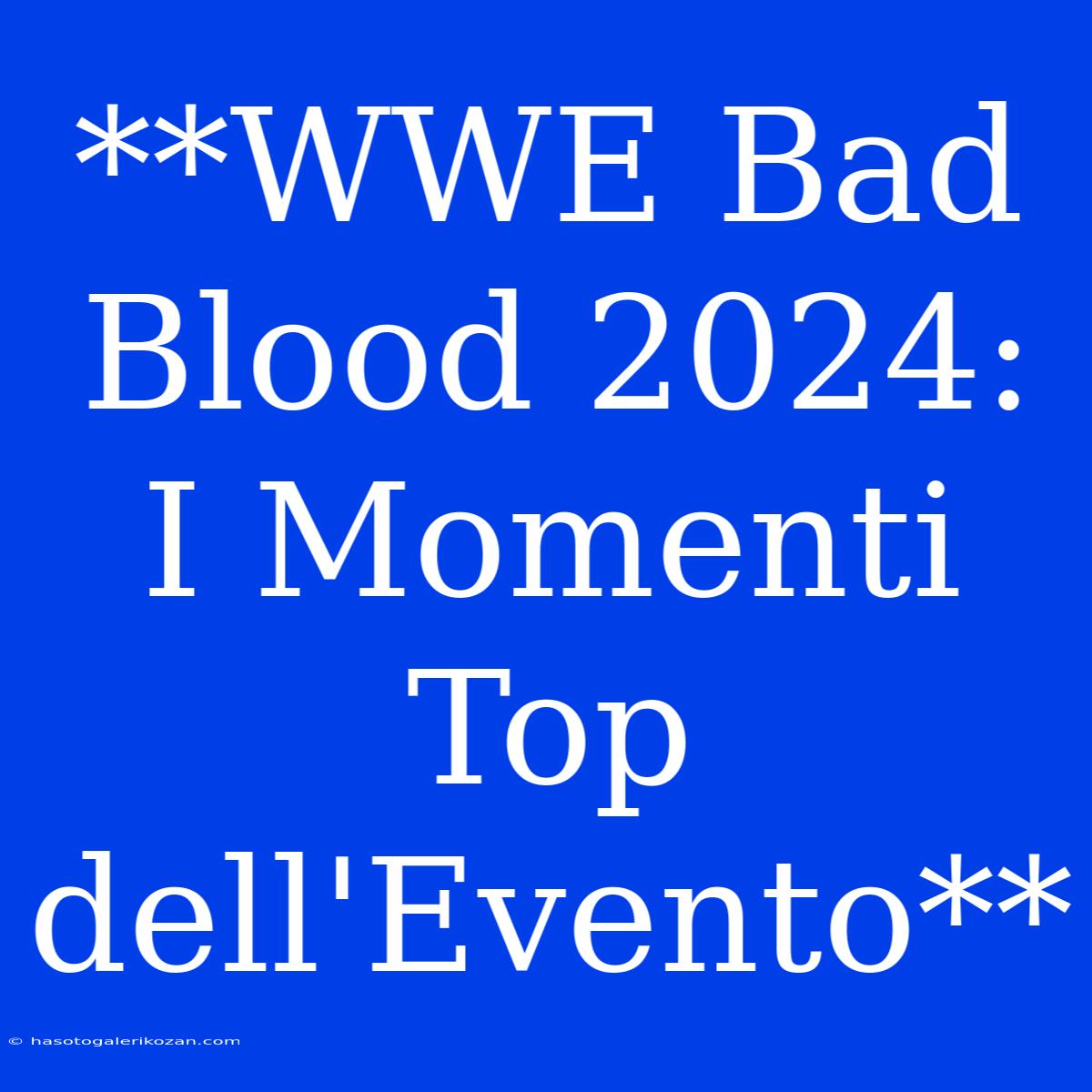 **WWE Bad Blood 2024: I Momenti Top Dell'Evento**