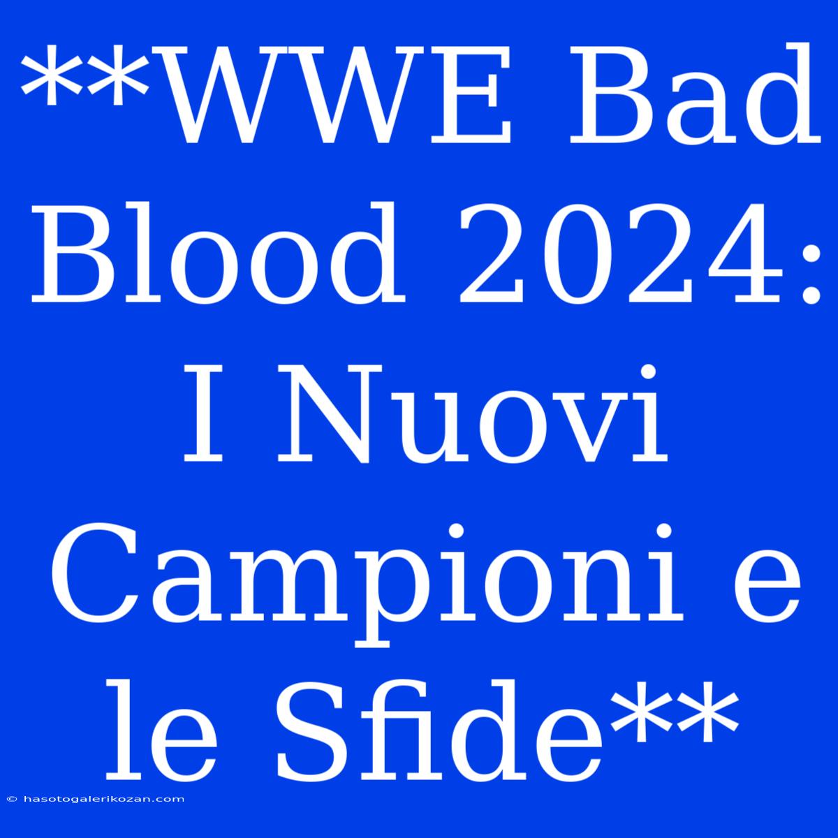 **WWE Bad Blood 2024: I Nuovi Campioni E Le Sfide**