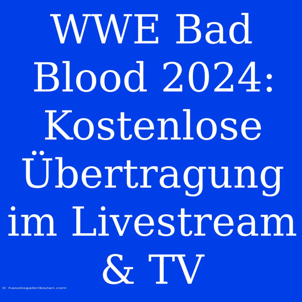 WWE Bad Blood 2024: Kostenlose Übertragung Im Livestream & TV 