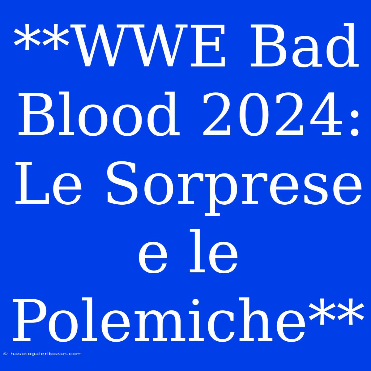 **WWE Bad Blood 2024: Le Sorprese E Le Polemiche**