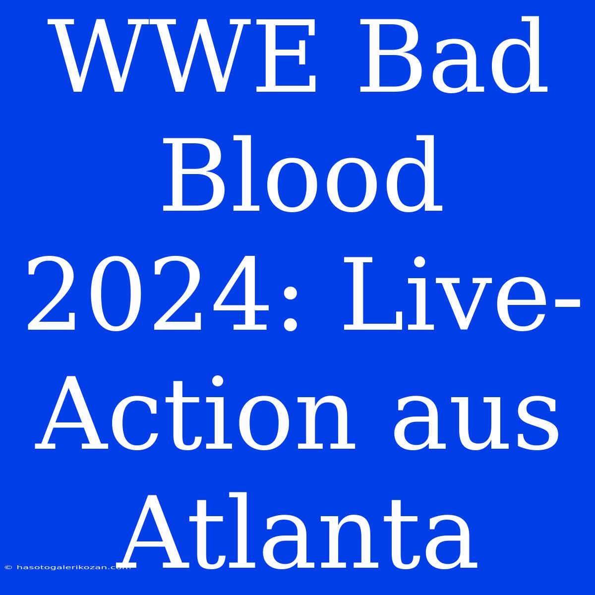 WWE Bad Blood 2024: Live-Action Aus Atlanta