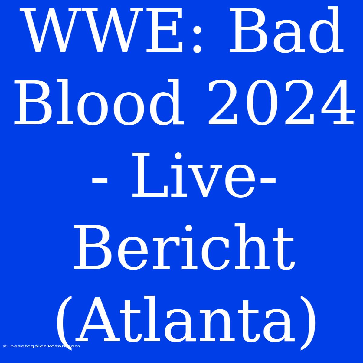 WWE: Bad Blood 2024 - Live-Bericht (Atlanta)