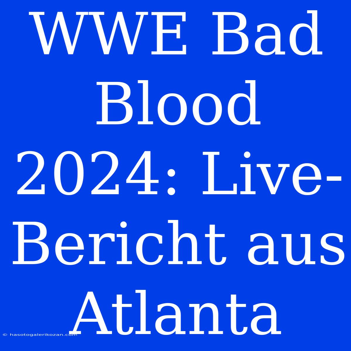 WWE Bad Blood 2024: Live-Bericht Aus Atlanta