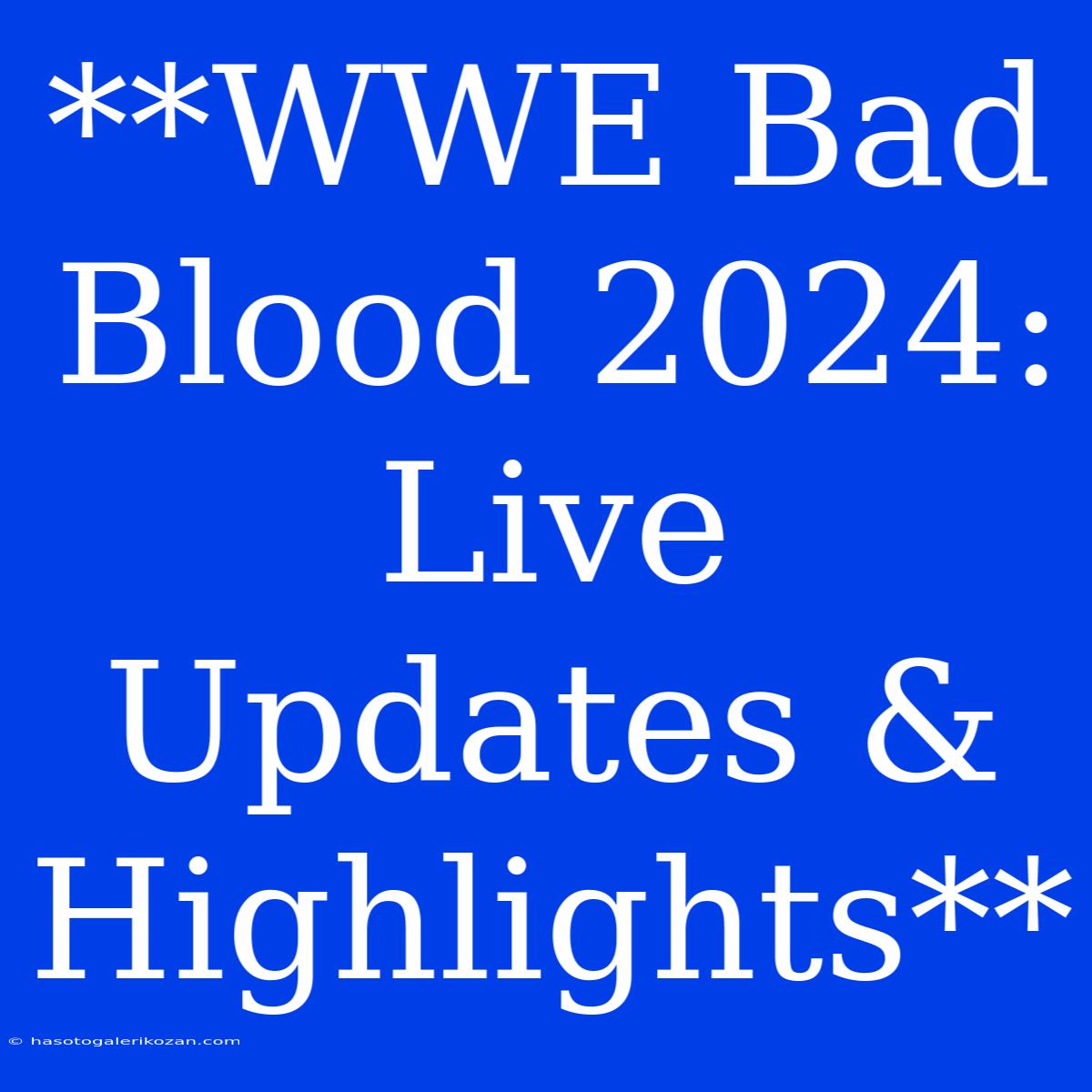 **WWE Bad Blood 2024: Live Updates & Highlights**