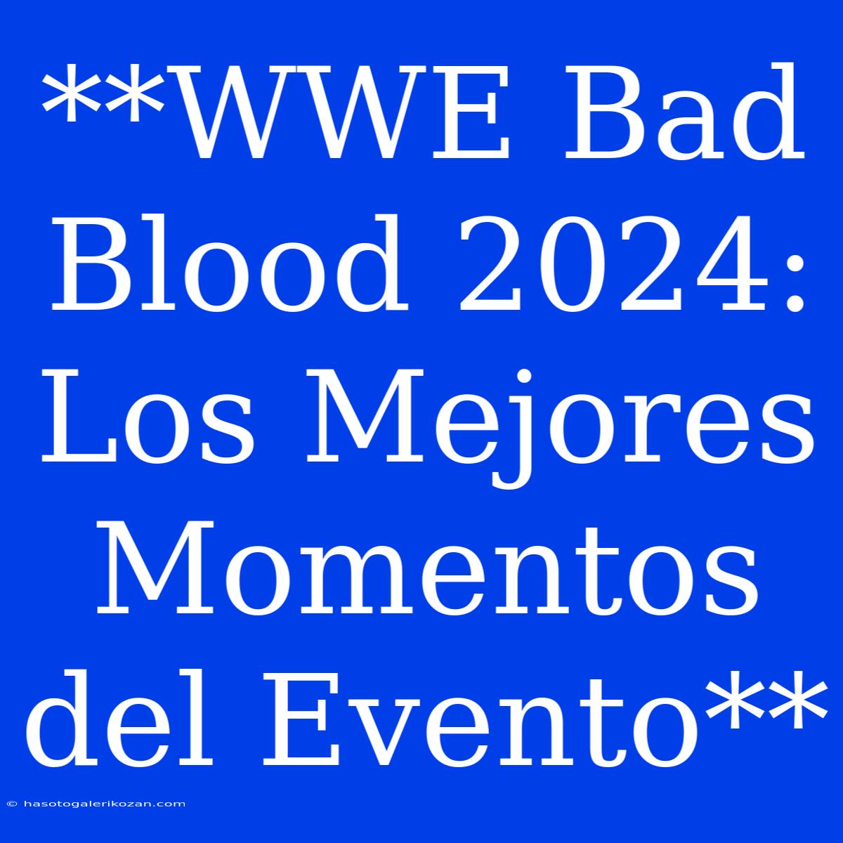 **WWE Bad Blood 2024: Los Mejores Momentos Del Evento**