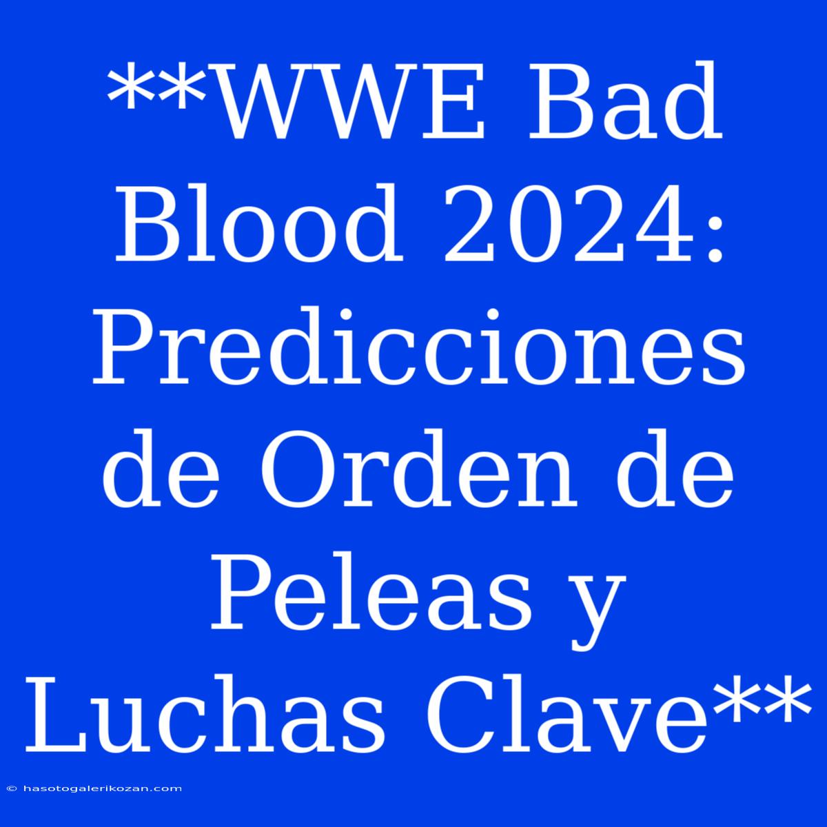 **WWE Bad Blood 2024: Predicciones De Orden De Peleas Y Luchas Clave**