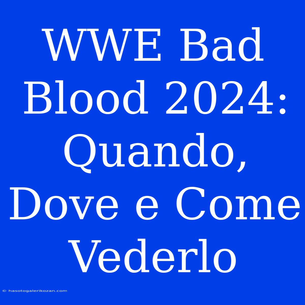 WWE Bad Blood 2024: Quando, Dove E Come Vederlo