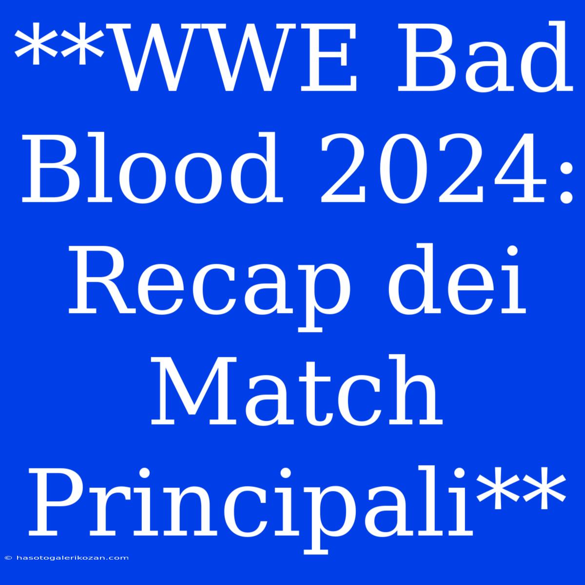 **WWE Bad Blood 2024: Recap Dei Match Principali** 