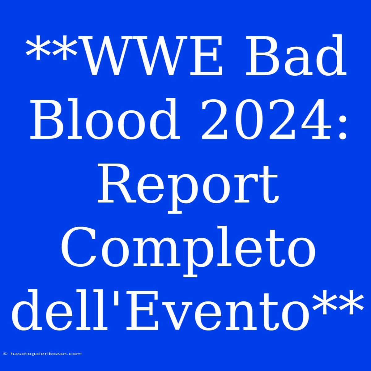 **WWE Bad Blood 2024: Report Completo Dell'Evento**