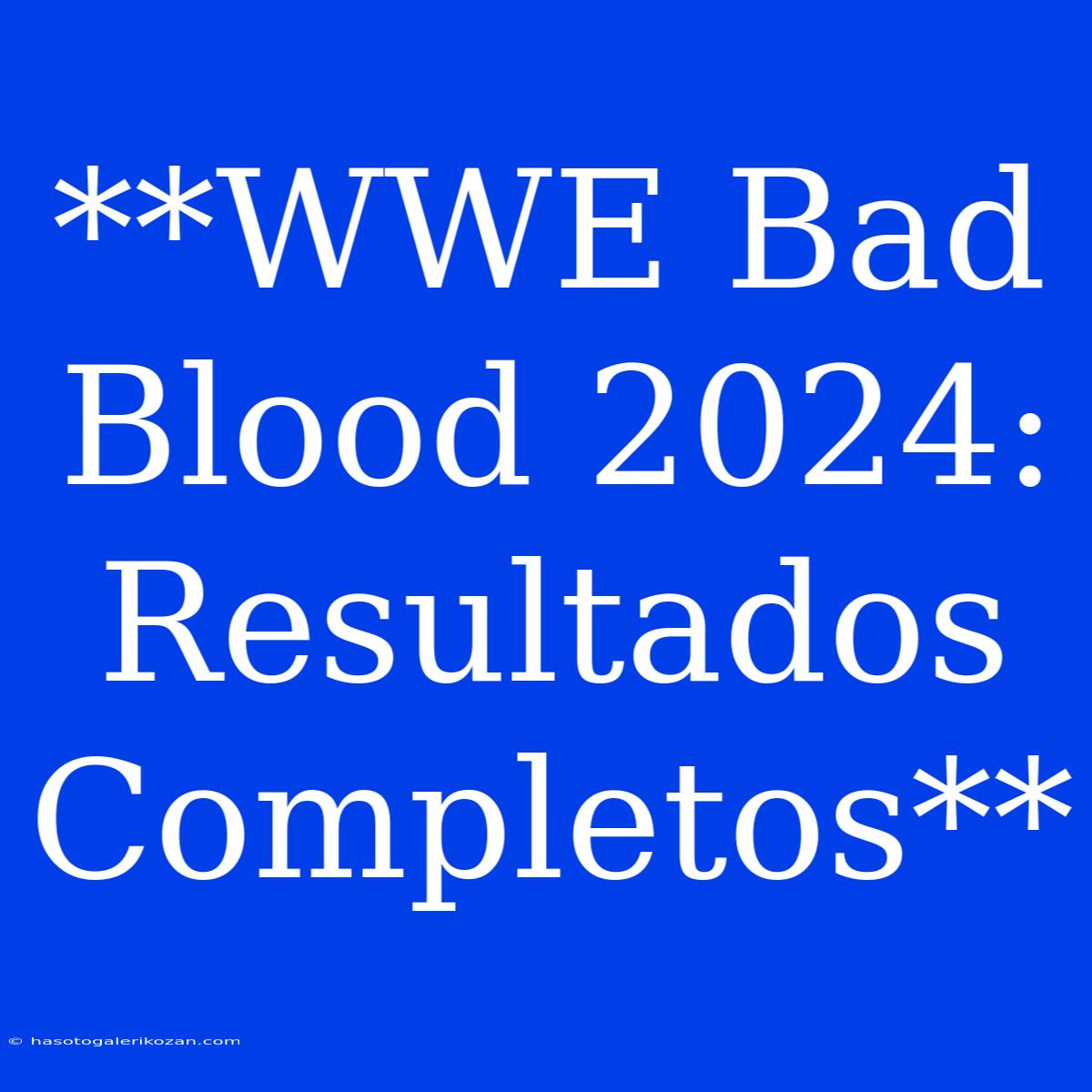 **WWE Bad Blood 2024: Resultados Completos**