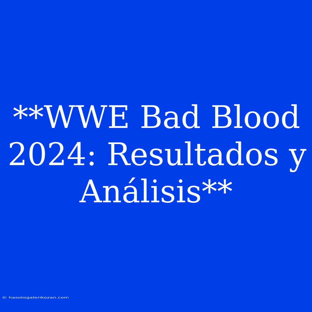 **WWE Bad Blood 2024: Resultados Y Análisis**