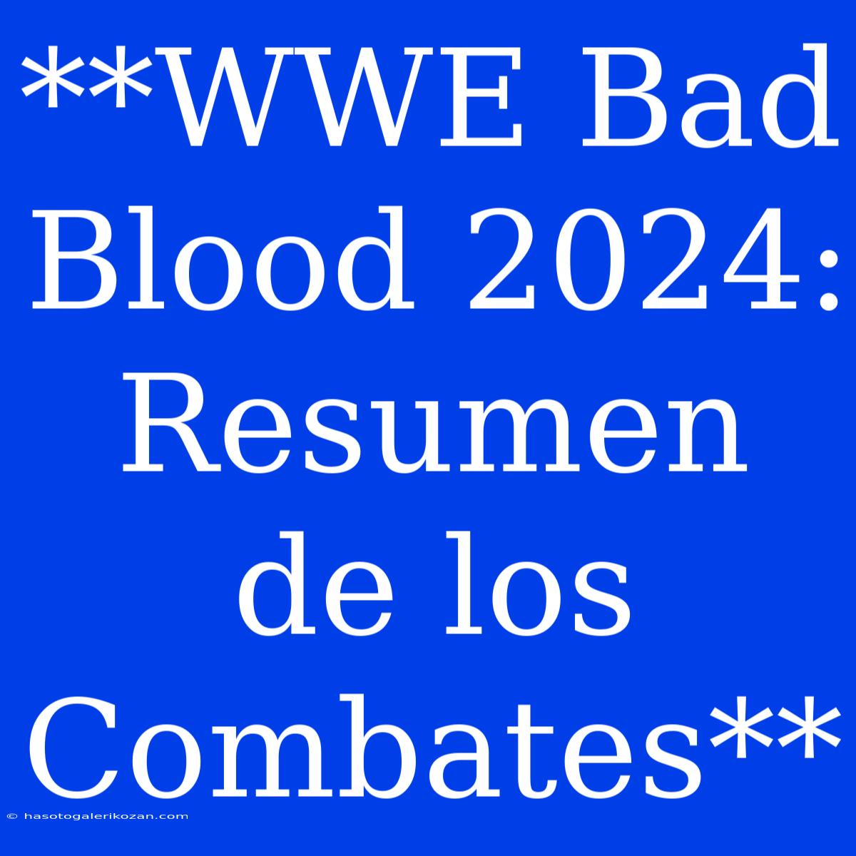 **WWE Bad Blood 2024: Resumen De Los Combates**