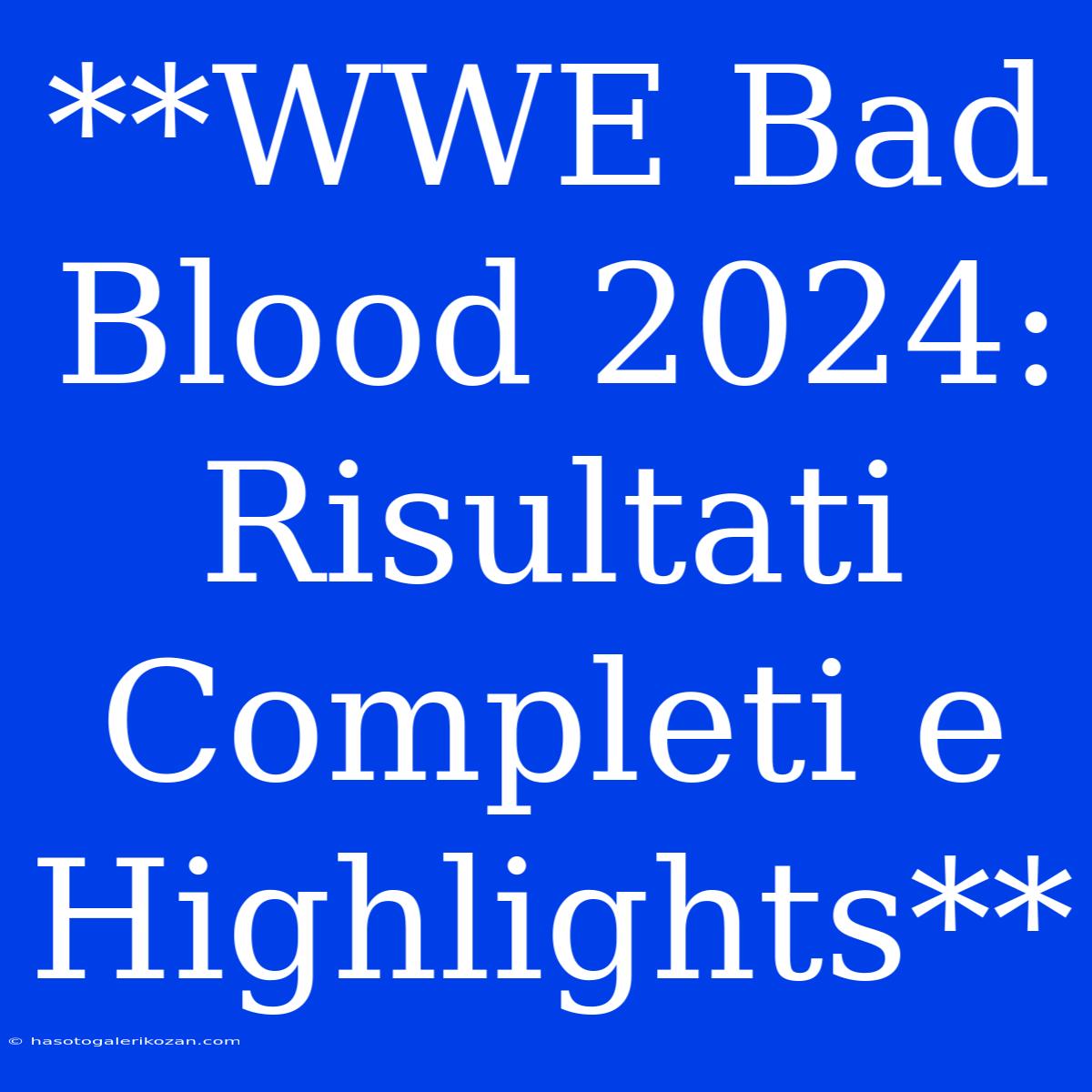 **WWE Bad Blood 2024: Risultati Completi E Highlights**