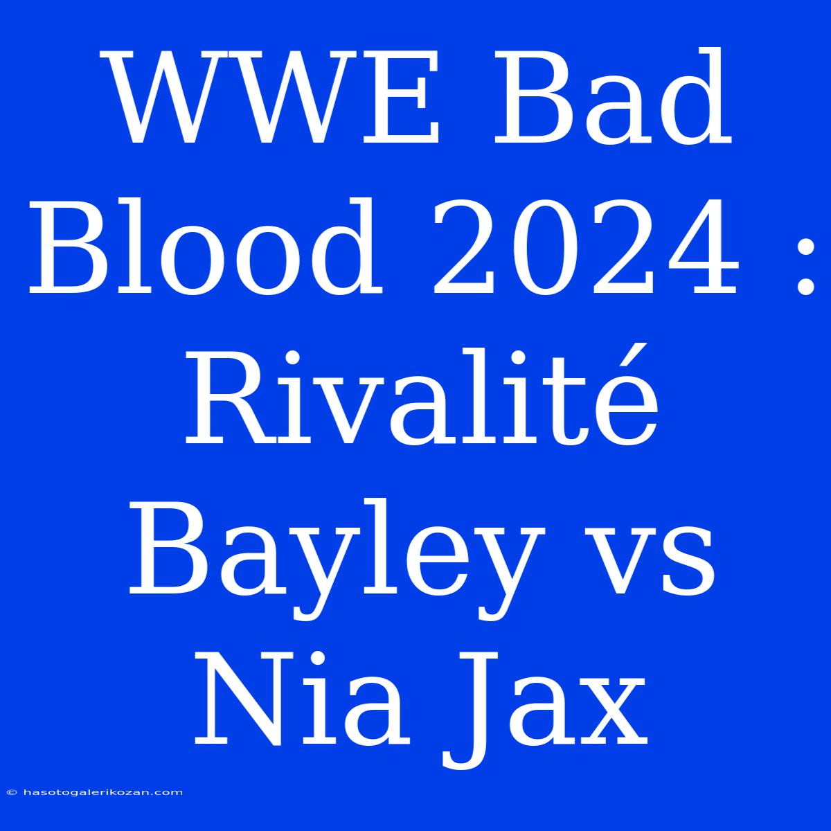 WWE Bad Blood 2024 : Rivalité Bayley Vs Nia Jax 