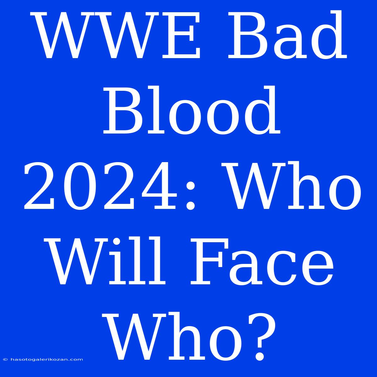 WWE Bad Blood 2024: Who Will Face Who?