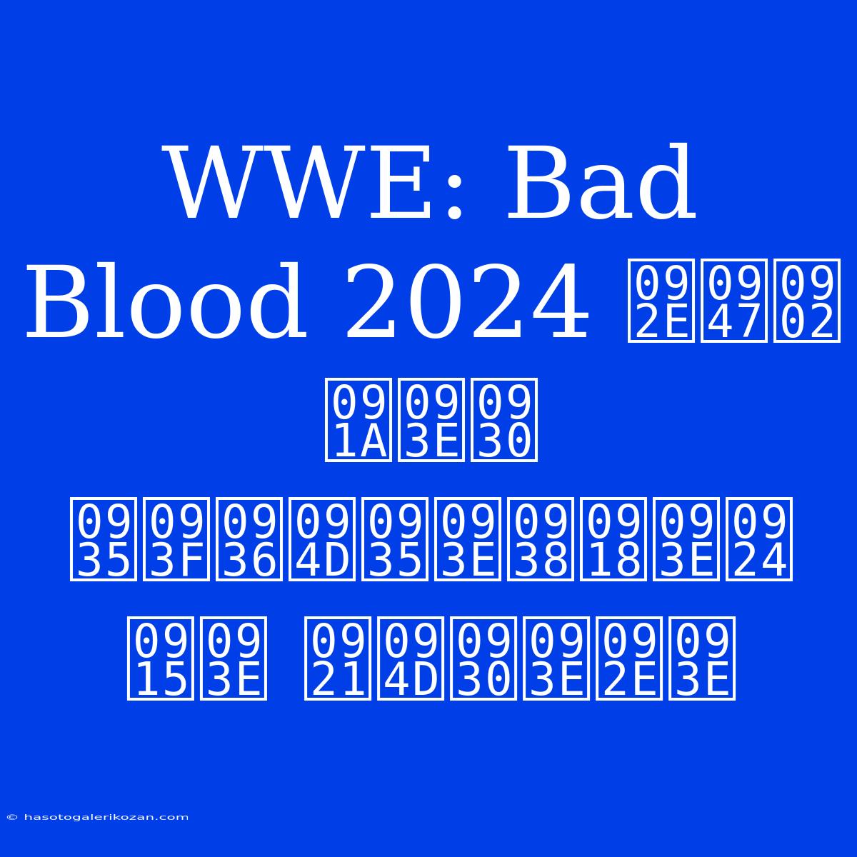 WWE: Bad Blood 2024 में चार विश्वासघात का ड्रामा