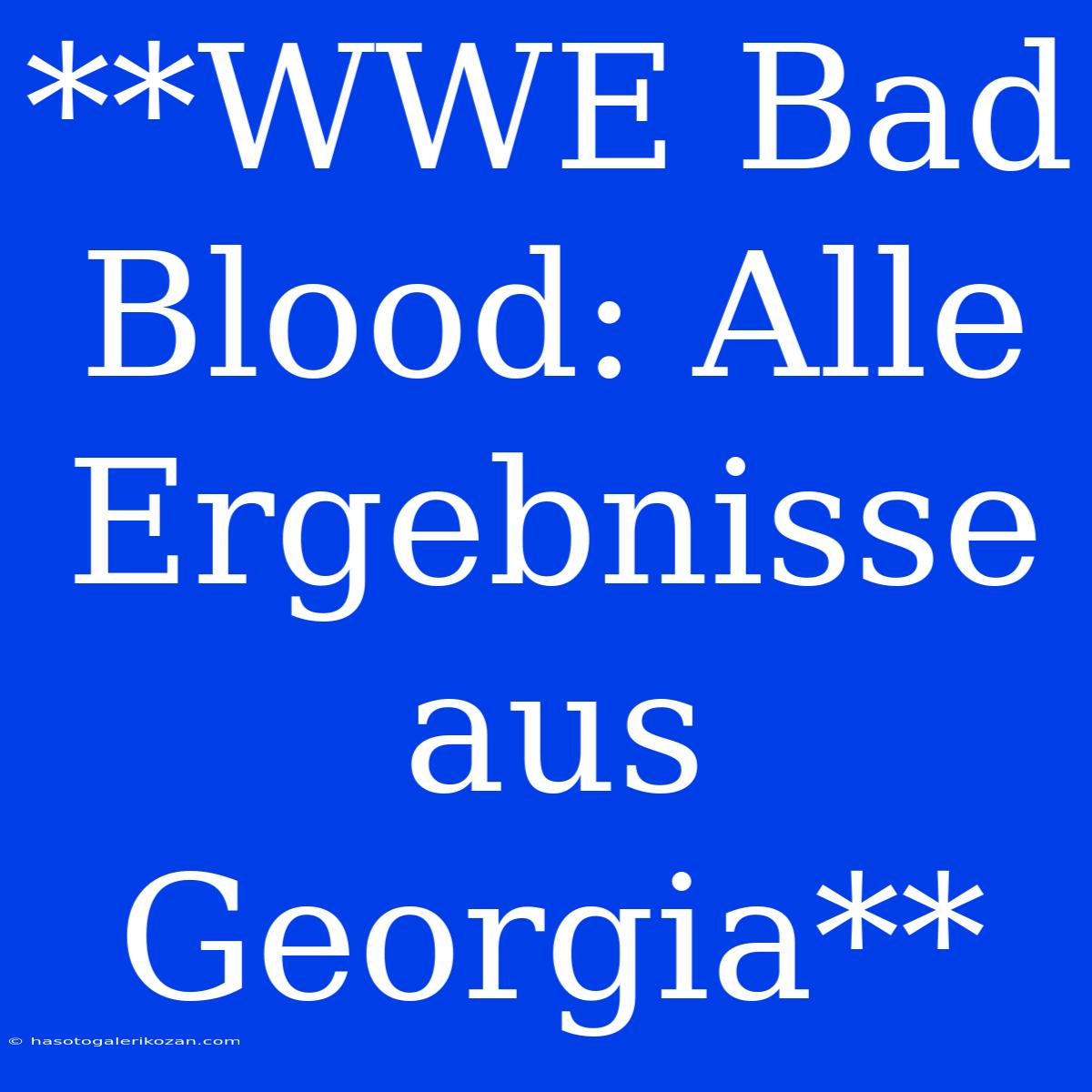 **WWE Bad Blood: Alle Ergebnisse Aus Georgia**