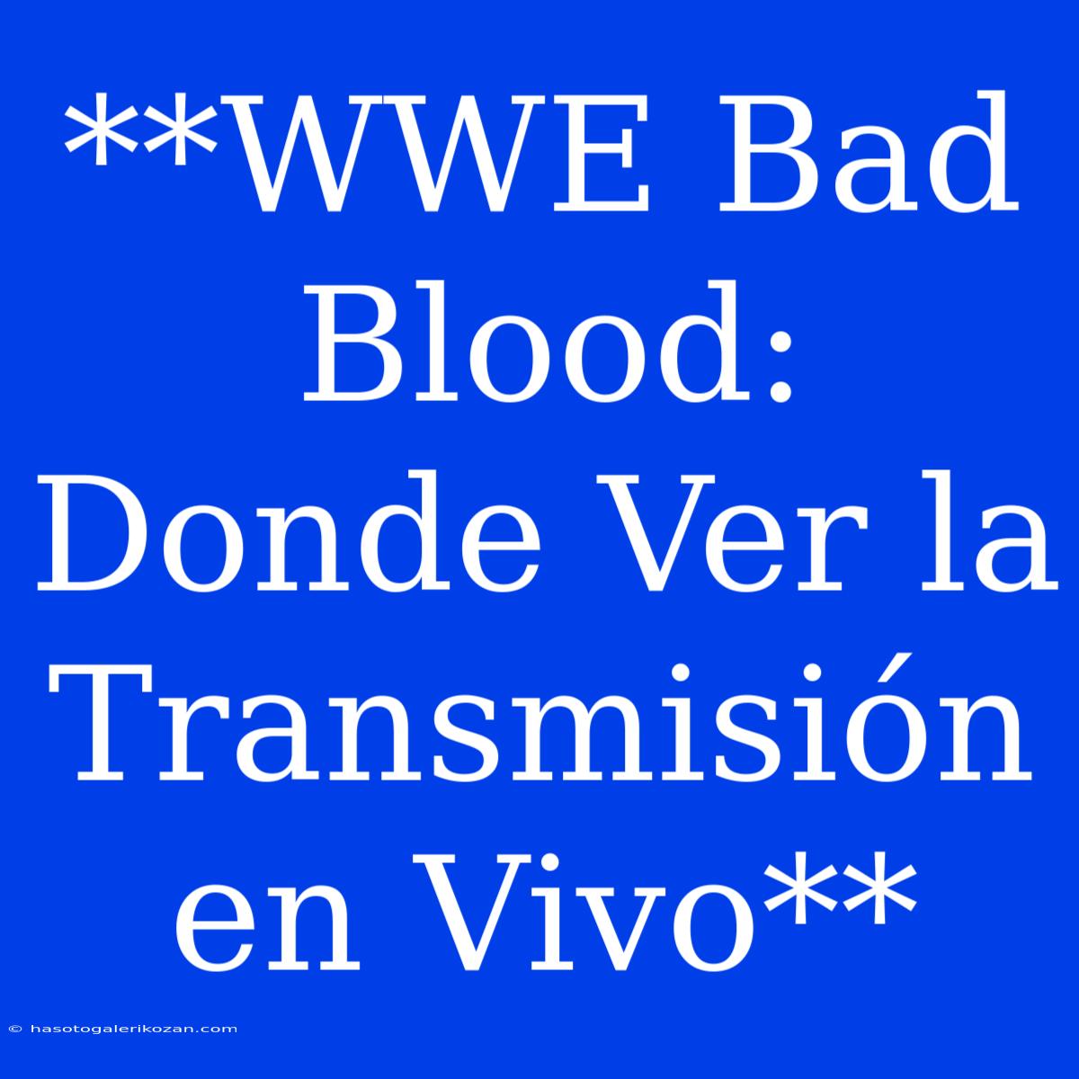 **WWE Bad Blood: Donde Ver La Transmisión En Vivo**