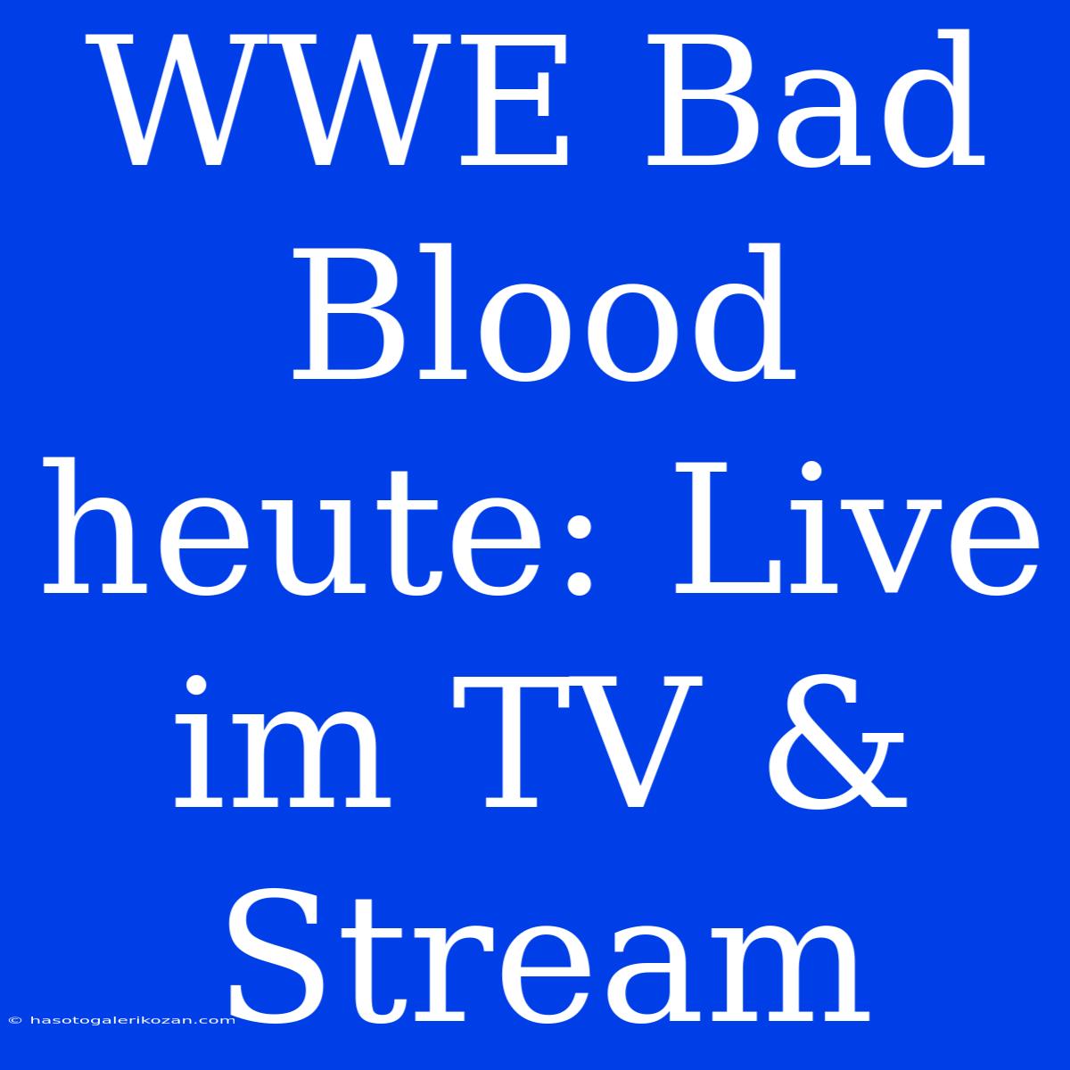 WWE Bad Blood Heute: Live Im TV & Stream