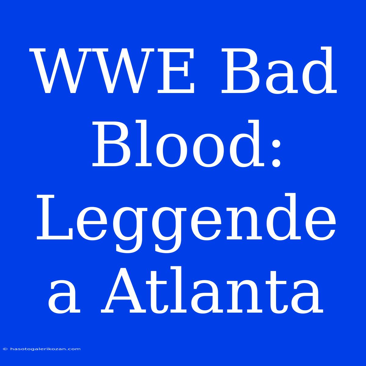 WWE Bad Blood: Leggende A Atlanta